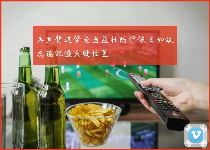 库里赞追梦老当益壮防守依旧如故总能把握关键位置
